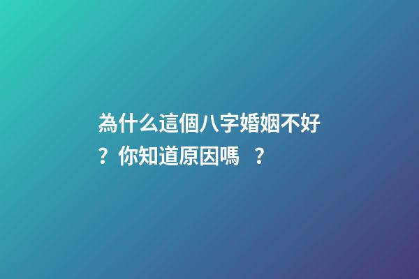 為什么這個八字婚姻不好？你知道原因嗎？